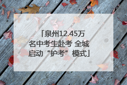 泉州12.45万名中考生赴考 全城启动“护考”模式